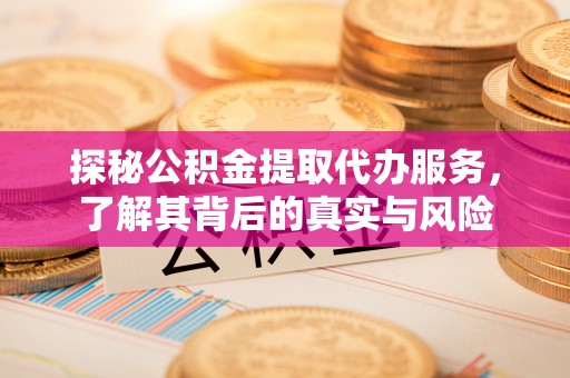 平遥探秘公积金提取代办服务，了解其背后的真实与风险
