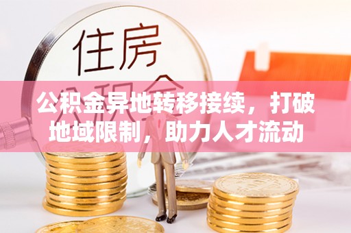 平遥公积金异地转移接续，打破地域限制，助力人才流动
