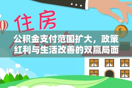 平遥公积金支付范围扩大，政策红利与生活改善的双赢局面