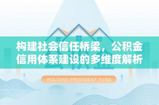 平遥构建社会信任桥梁，公积金信用体系建设的多维度解析