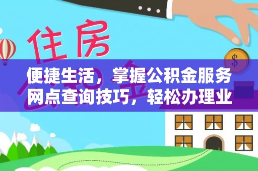 平遥便捷生活，掌握公积金服务网点查询技巧，轻松办理业务