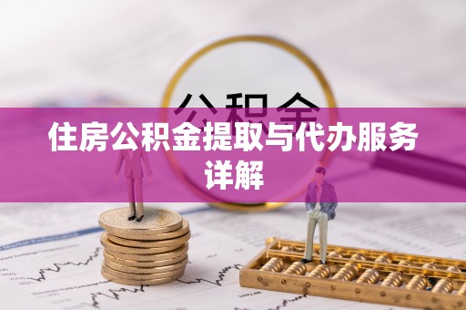 平遥住房公积金提取与代办服务详解