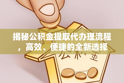 平遥揭秘公积金提取代办理流程，高效、便捷的全新选择