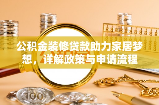 平遥公积金装修贷款助力家居梦想，详解政策与申请流程