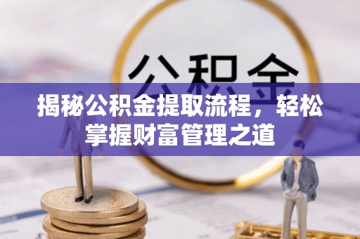 平遥揭秘公积金提取流程，轻松掌握财富管理之道