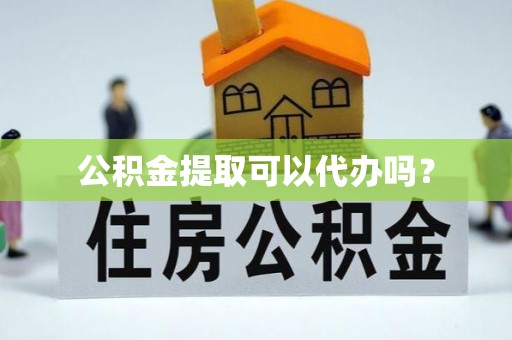 平遥公积金提取可以代办吗？