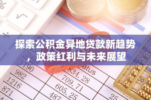 平遥探索公积金异地贷款新趋势，政策红利与未来展望