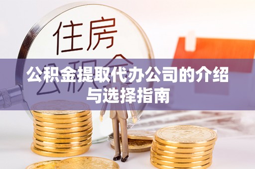平遥公积金提取代办公司的介绍与选择指南
