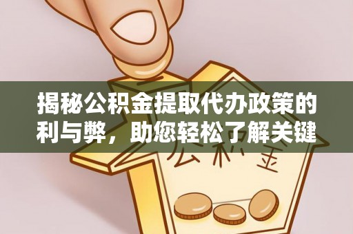 平遥揭秘公积金提取代办政策的利与弊，助您轻松了解关键要点
