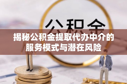 平遥揭秘公积金提取代办中介的服务模式与潜在风险