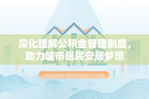平遥深化理解公积金管理制度，助力城市居民安居梦想