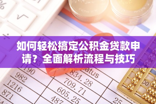 平遥如何轻松搞定公积金贷款申请？全面解析流程与技巧