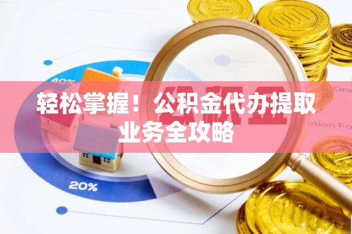 平遥轻松掌握！公积金代办提取业务全攻略