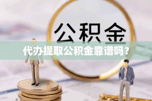 平遥代办提取公积金靠谱吗？