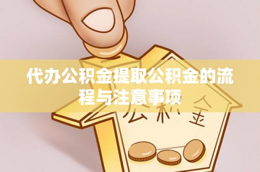平遥代办公积金提取公积金的流程与注意事项
