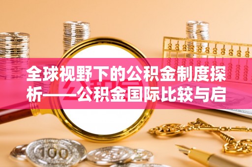 平遥全球视野下的公积金制度探析——公积金国际比较与启示