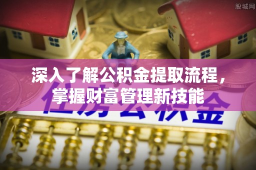 平遥深入了解公积金提取流程，掌握财富管理新技能