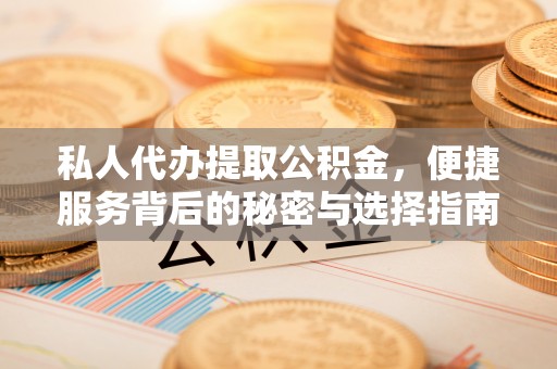 平遥私人代办提取公积金，便捷服务背后的秘密与选择指南