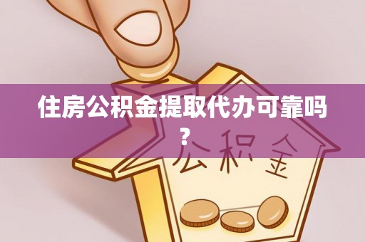 平遥住房公积金提取代办可靠吗？