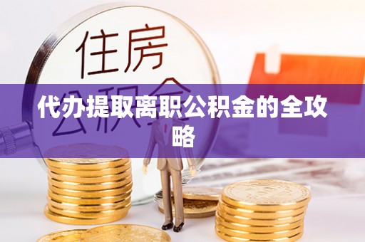 平遥代办提取离职公积金的全攻略