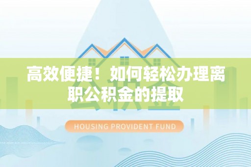 平遥高效便捷！如何轻松办理离职公积金的提取
