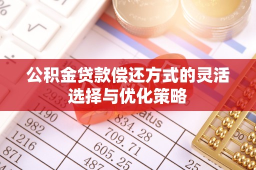 平遥公积金贷款偿还方式的灵活选择与优化策略