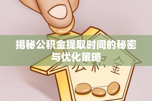 平遥揭秘公积金提取时间的秘密与优化策略