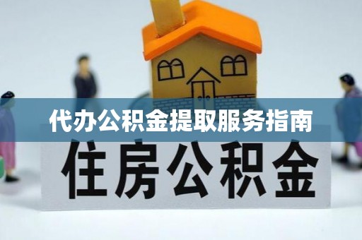 平遥代办公积金提取服务指南