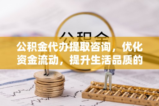 平遥公积金代办提取咨询，优化资金流动，提升生活品质的明智选择