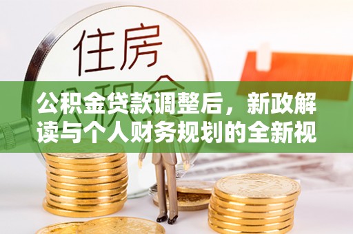平遥公积金贷款调整后，新政解读与个人财务规划的全新视角