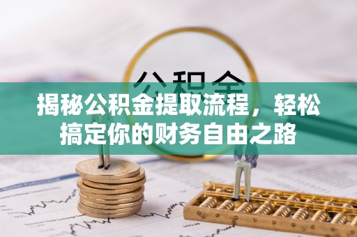 平遥揭秘公积金提取流程，轻松搞定你的财务自由之路