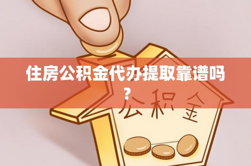 平遥住房公积金代办提取靠谱吗？