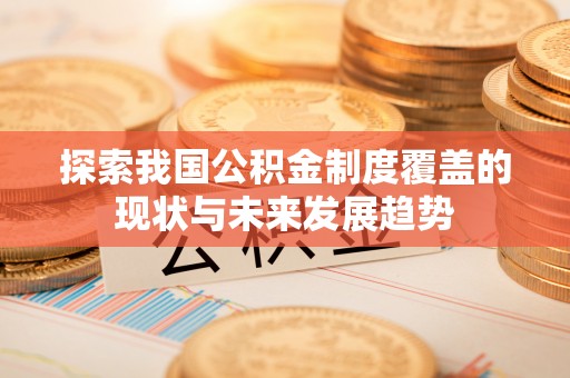 平遥探索我国公积金制度覆盖的现状与未来发展趋势