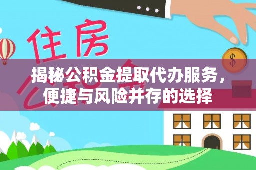 平遥揭秘公积金提取代办服务，便捷与风险并存的选择