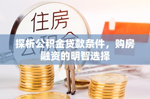平遥探析公积金贷款条件，购房融资的明智选择