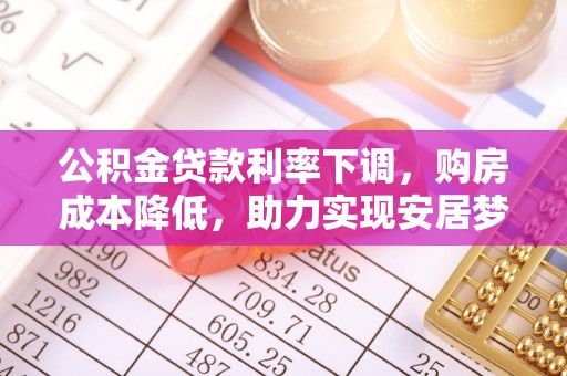 平遥公积金贷款利率下调，购房成本降低，助力实现安居梦想