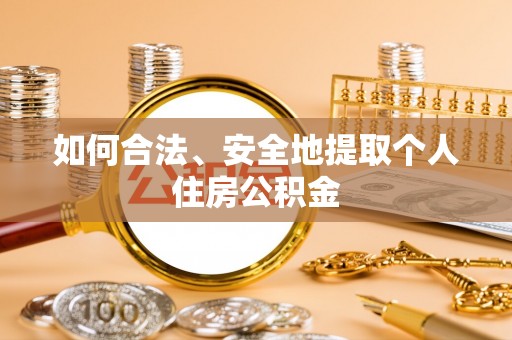 平遥如何合法、安全地提取个人住房公积金