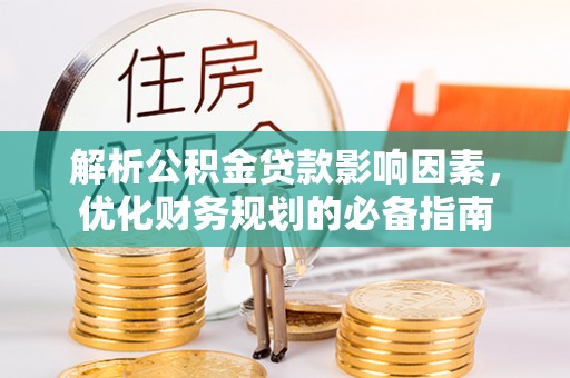 平遥解析公积金贷款影响因素，优化财务规划的必备指南