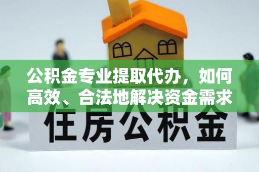 平遥公积金专业提取代办，如何高效、合法地解决资金需求？