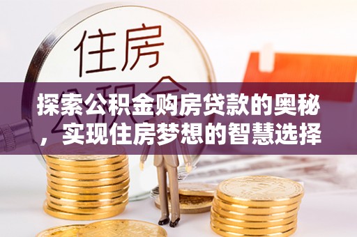 平遥探索公积金购房贷款的奥秘，实现住房梦想的智慧选择