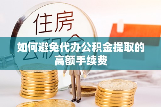平遥如何避免代办公积金提取的高额手续费