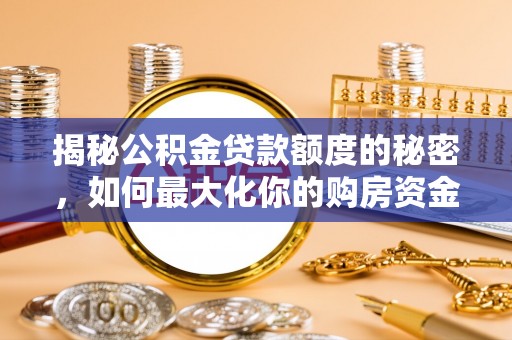 平遥揭秘公积金贷款额度的秘密，如何最大化你的购房资金