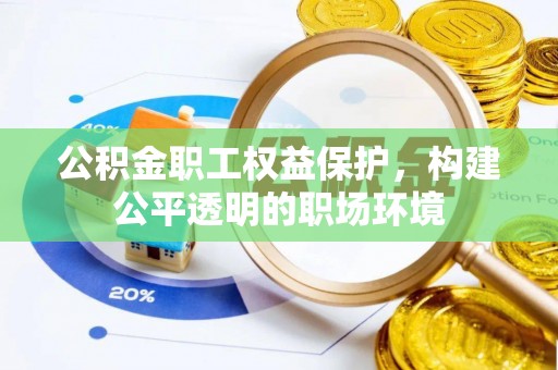 平遥公积金职工权益保护，构建公平透明的职场环境