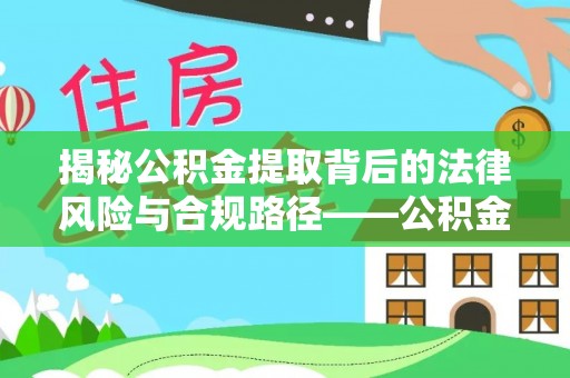 平遥揭秘公积金提取背后的法律风险与合规路径——公积金代办提取违法不？