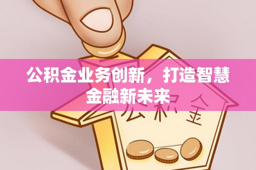 平遥公积金业务创新，打造智慧金融新未来