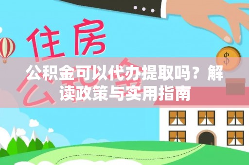 平遥公积金可以代办提取吗？解读政策与实用指南