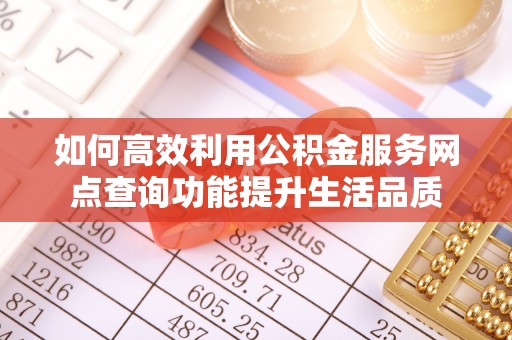 平遥如何高效利用公积金服务网点查询功能提升生活品质
