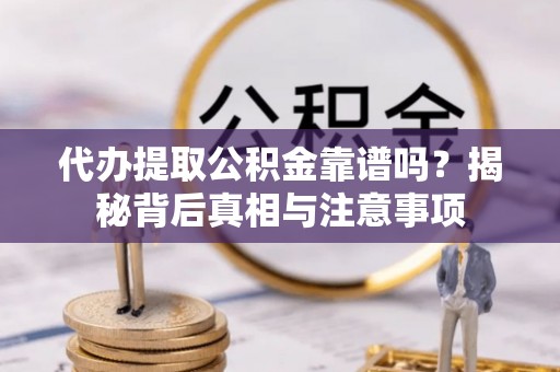 平遥代办提取公积金靠谱吗？揭秘背后真相与注意事项
