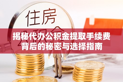 平遥揭秘代办公积金提取手续费背后的秘密与选择指南