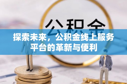 平遥探索未来，公积金线上服务平台的革新与便利